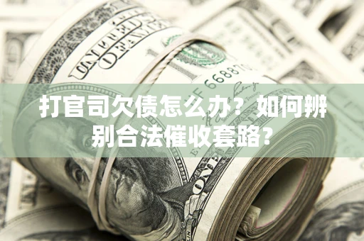 济南打官司欠债怎么办？如何辨别合法催收套路？