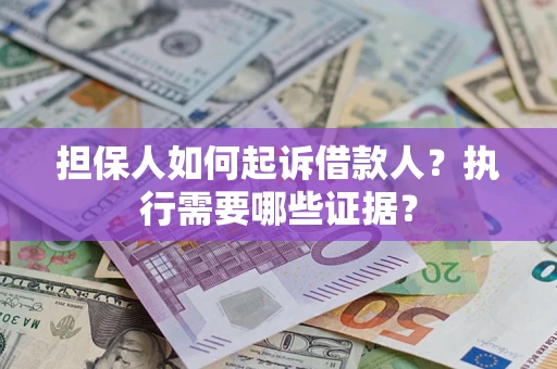 济南担保人如何起诉借款人？执行需要哪些证据？