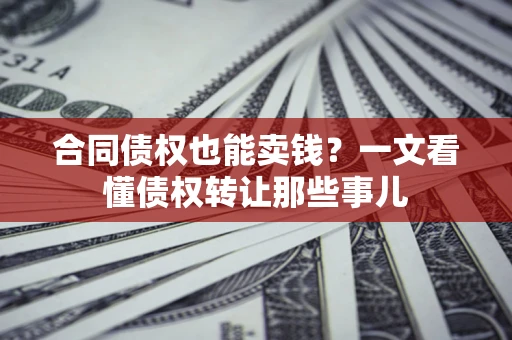 济南合同债权也能卖钱？一文看懂债权转让那些事儿