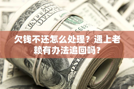 济南欠钱不还怎么处理？遇上老赖有办法追回吗？