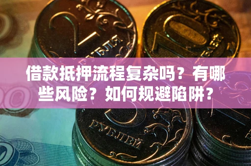 济南借款抵押流程复杂吗？有哪些风险？如何规避陷阱？