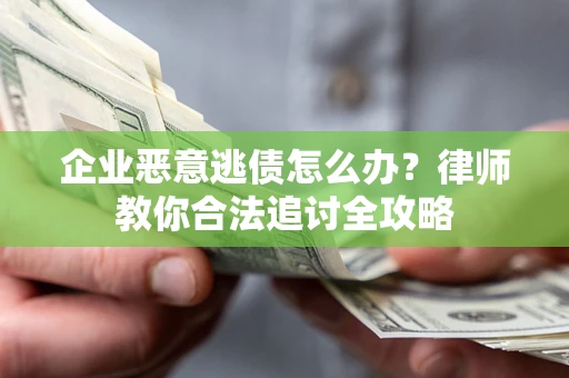 济南企业恶意逃债怎么办？律师教你合法追讨全攻略