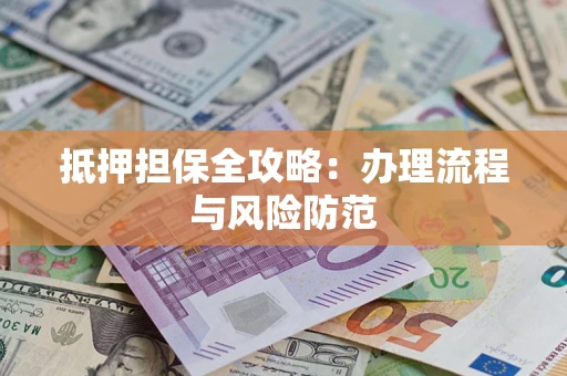 济南抵押担保全攻略：办理流程与风险防范