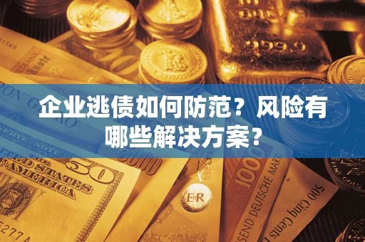 济南企业逃债如何防范？风险有哪些解决方案？