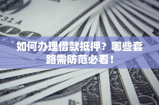 济南如何办理借款抵押？哪些套路需防范必看！