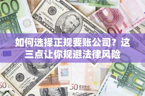 济南如何选择正规要账公司？这三点让你规避法律风险
