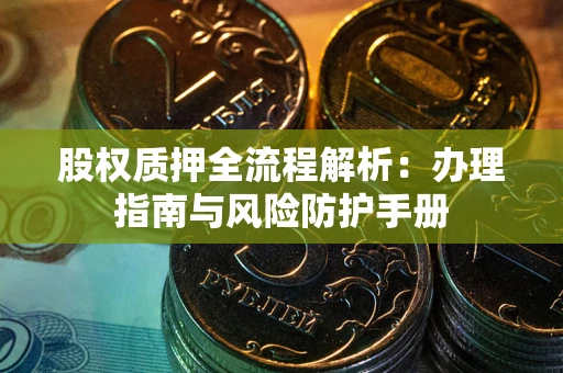 济南股权质押全流程解析：办理指南与风险防护手册