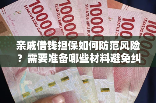 济南亲戚借钱担保如何防范风险？需要准备哪些材料避免纠纷？