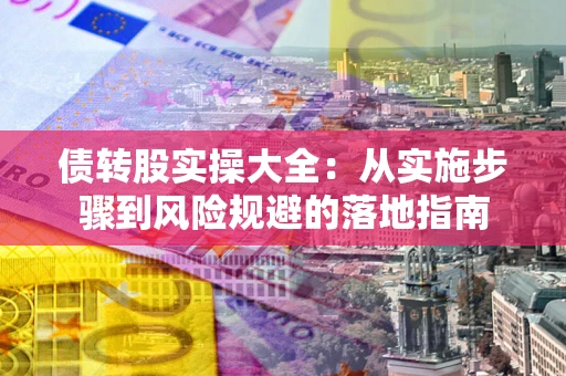 济南债转股实操大全：从实施步骤到风险规避的落地指南