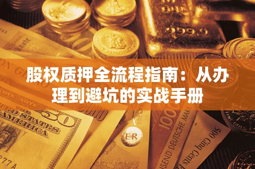 济南股权质押全流程指南：从办理到避坑的实战手册