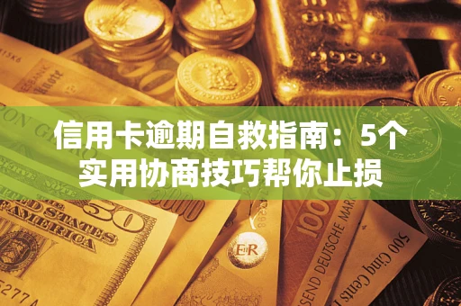 济南信用卡逾期自救指南：5个实用协商技巧帮你止损