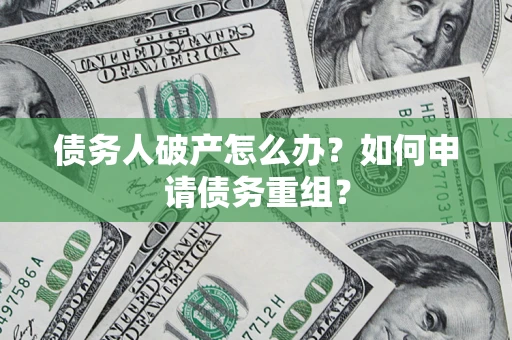 济南债务人破产怎么办？如何申请债务重组？