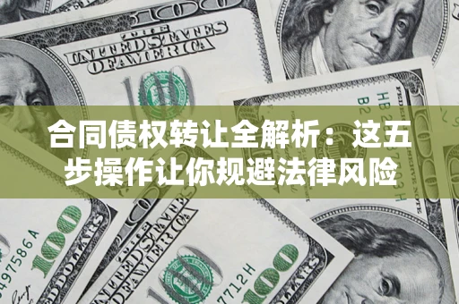济南合同债权转让全解析：这五步操作让你规避法律风险