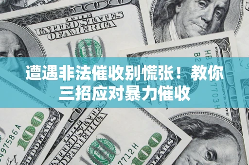 济南遭遇非法催收别慌张！教你三招应对暴力催收