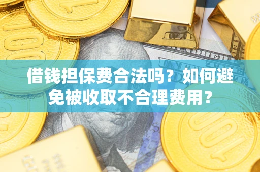 济南借钱担保费合法吗？如何避免被收取不合理费用？