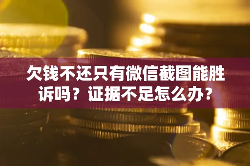 济南欠钱不还只有微信截图能胜诉吗？证据不足怎么办？