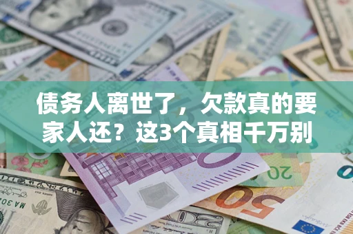 济南债务人离世了，欠款真的要家人还？这3个真相千万别弄错