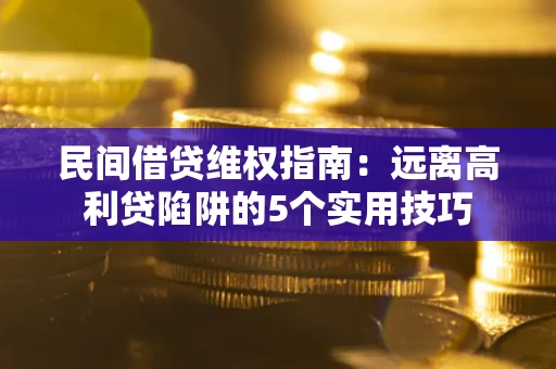 济南民间借贷维权指南：远离高利贷陷阱的5个实用技巧