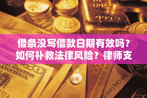济南借条没写借款日期有效吗？如何补救法律风险？律师支招