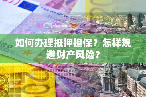 济南如何办理抵押担保？怎样规避财产风险？
