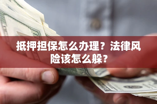济南抵押担保怎么办理？法律风险该怎么躲？