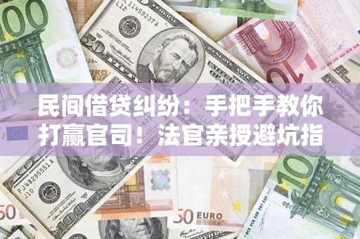 济南民间借贷纠纷：手把手教你打赢官司！法官亲授避坑指南