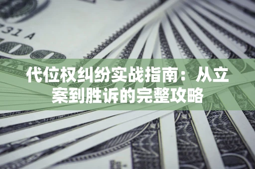济南代位权纠纷实战指南：从立案到胜诉的完整攻略