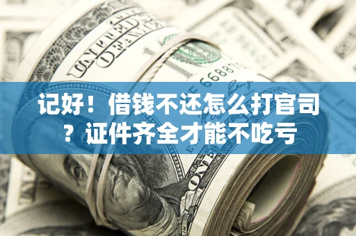 济南记好！借钱不还怎么打官司？证件齐全才能不吃亏