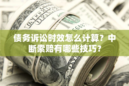 济南债务诉讼时效怎么计算？中断索赔有哪些技巧？