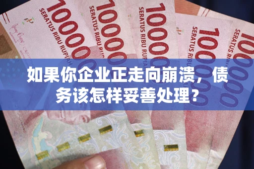 济南如果你企业正走向崩溃，债务该怎样妥善处理？