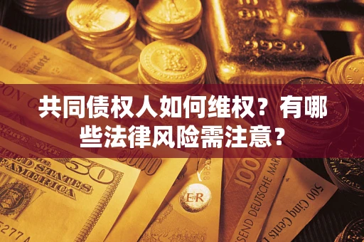 济南共同债权人如何维权？有哪些法律风险需注意？