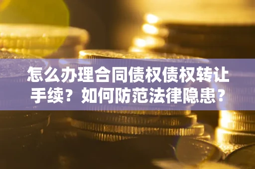 济南怎么办理合同债权债权转让手续？如何防范法律隐患？
