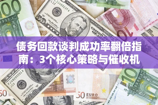 济南债务回款谈判成功率翻倍指南：3个核心策略与催收机构避坑法则