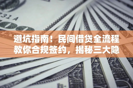 济南避坑指南！民间借贷全流程教你合规签约，揭秘三大隐形陷阱