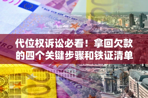 济南代位权诉讼必看！拿回欠款的四个关键步骤和铁证清单