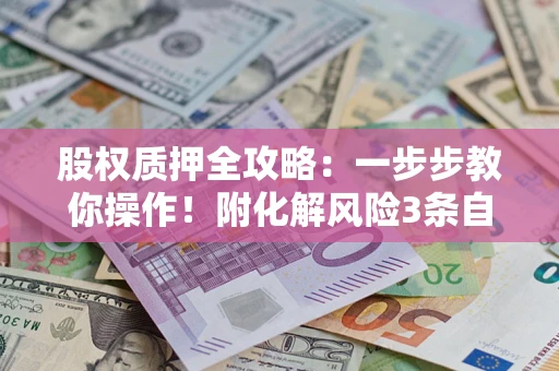 济南股权质押全攻略：一步步教你操作！附化解风险3条自救法则