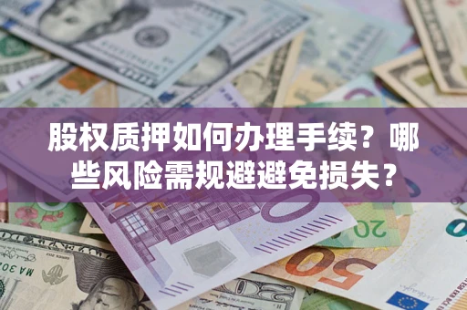 济南股权质押如何办理手续？哪些风险需规避避免损失？