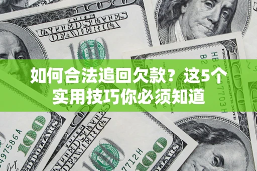 济南如何合法追回欠款？这5个实用技巧你必须知道