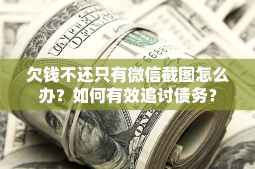 济南欠钱不还只有微信截图怎么办？如何有效追讨债务？