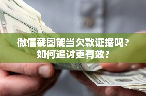 济南微信截图能当欠款证据吗？如何追讨更有效？