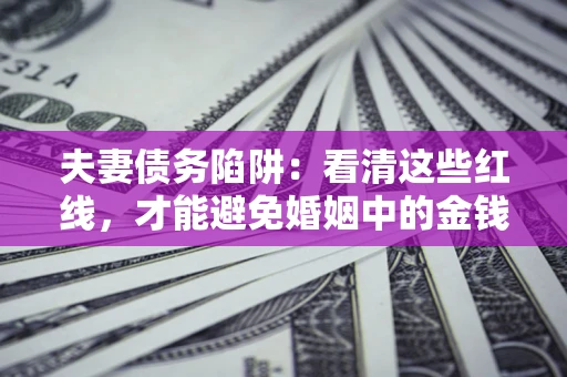 济南夫妻债务陷阱：看清这些红线，才能避免婚姻中的金钱危机