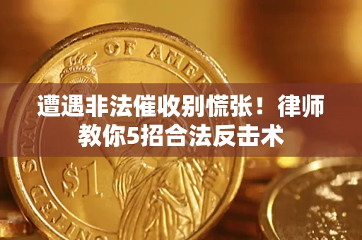 济南遭遇非法催收别慌张！律师教你5招合法反击术