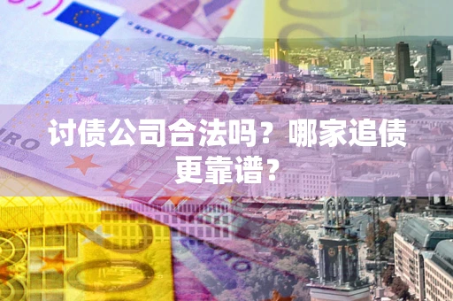 济南讨债公司合法吗？哪家追债更靠谱？