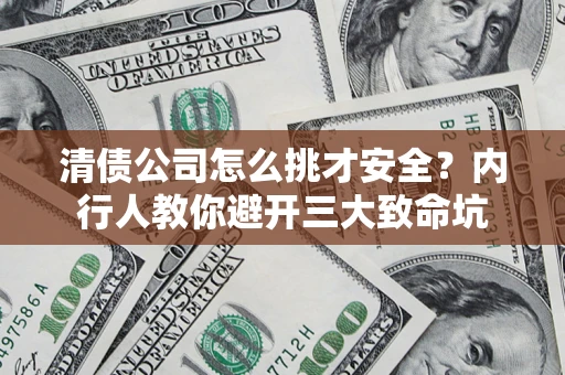 济南清债公司怎么挑才安全?内行人教你避开三大致命坑 济南清债公司怎么挑才安全?内行人教你避开三大致命坑