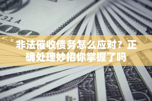 济南非法催收债务怎么应对？正确处理妙招你掌握了吗