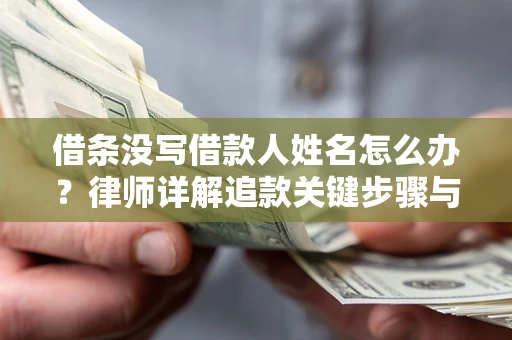 济南借条没写借款人姓名怎么办？律师详解追款关键步骤与证据链构建