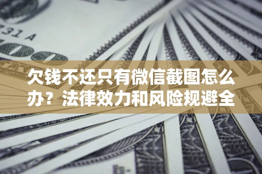 济南欠钱不还只有微信截图怎么办？法律效力和风险规避全解析