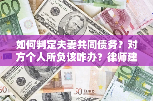 济南如何判定夫妻共同债务？对方个人所负该咋办？律师建议