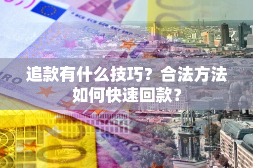 济南追款有什么技巧？合法方法如何快速回款？