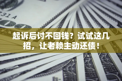 济南起诉后讨不回钱？试试这几招，让老赖主动还债！
